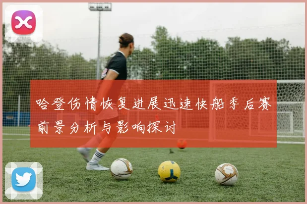 哈登伤情恢复进展迅速快船季后赛前景分析与影响探讨