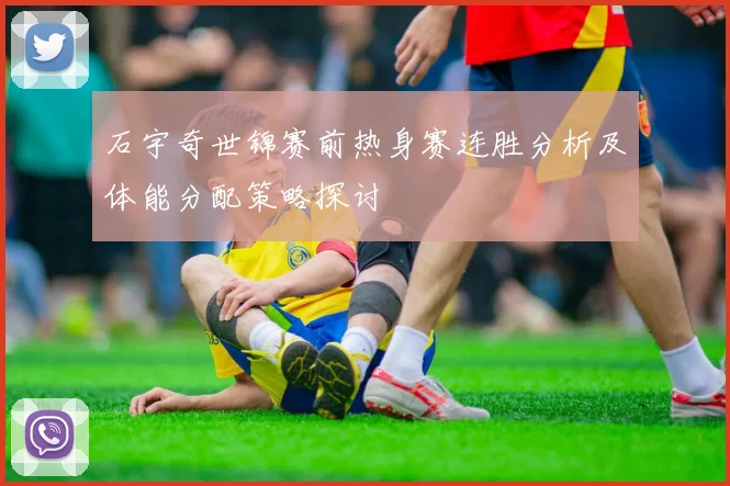 石宇奇世锦赛前热身赛连胜分析及体能分配策略探讨