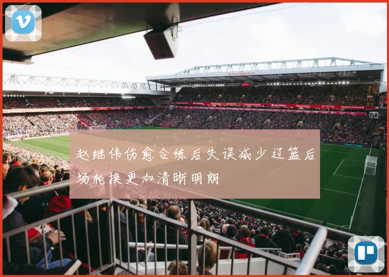 赵继伟伤愈合练后失误减少辽篮后场轮换更加清晰明朗