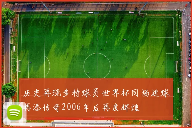 历史再现多特球员世界杯同场进球再添传奇2006年后再度辉煌