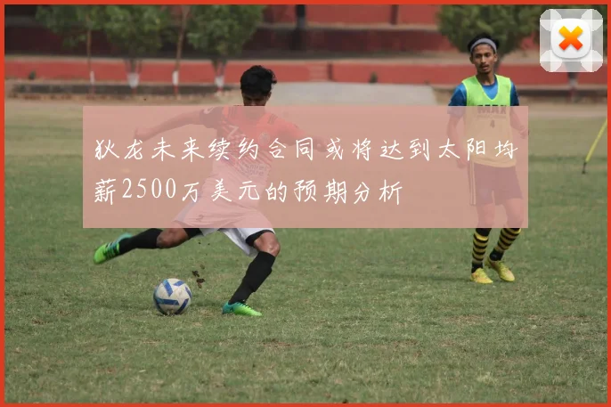 狄龙未来续约合同或将达到太阳均薪2500万美元的预期分析