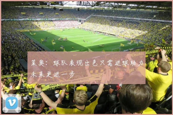 莱奥：球队表现出色只需进球助力未来更进一步