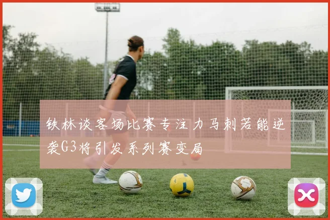 铁林谈客场比赛专注力马刺若能逆袭G3将引发系列赛变局
