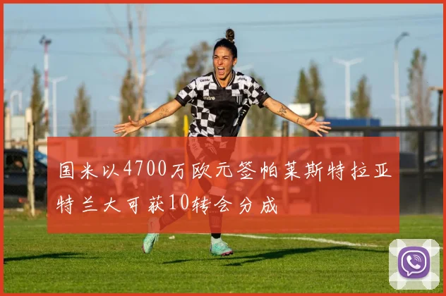国米以4700万欧元签帕莱斯特拉亚特兰大可获10转会分成