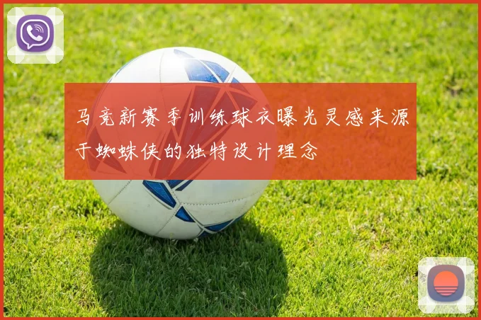 马竞新赛季训练球衣曝光灵感来源于蜘蛛侠的独特设计理念