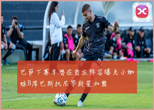 巴萨下赛季潜在首发阵容曝光小蜘蛛B席巴斯托尼等新星加盟