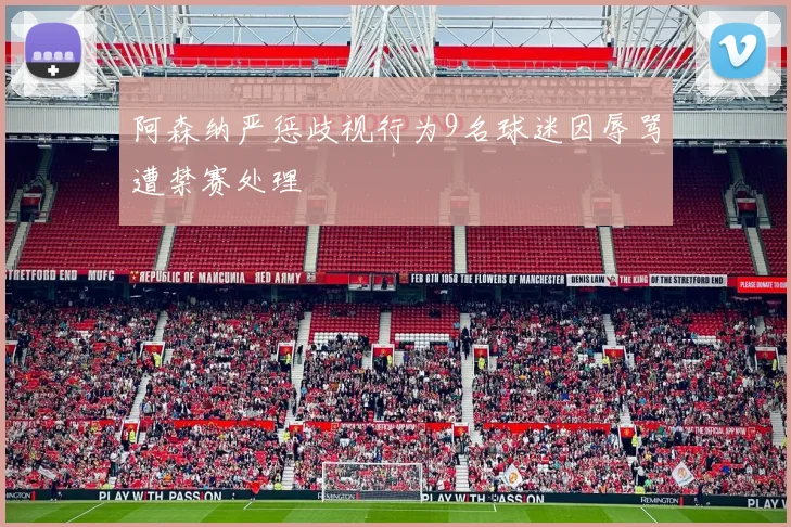 阿森纳严惩歧视行为9名球迷因辱骂遭禁赛处理