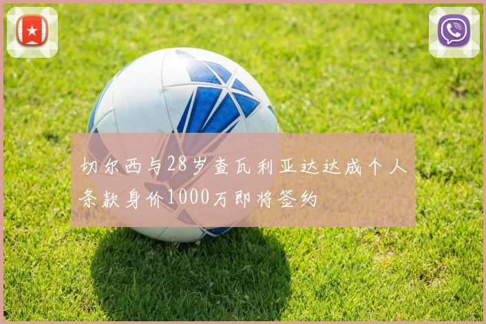切尔西与28岁查瓦利亚达达成个人条款身价1000万即将签约