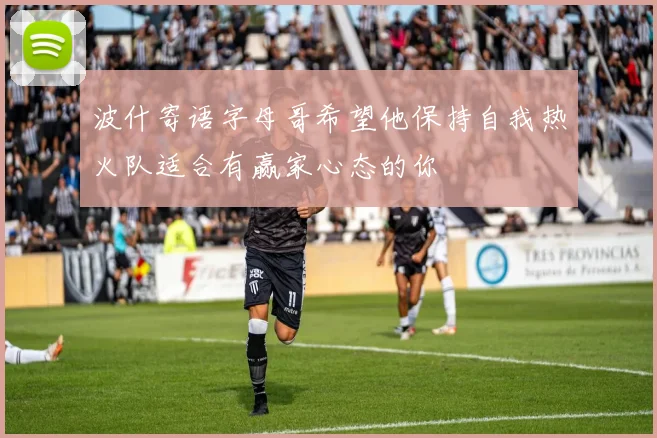 波什寄语字母哥希望他保持自我热火队适合有赢家心态的你