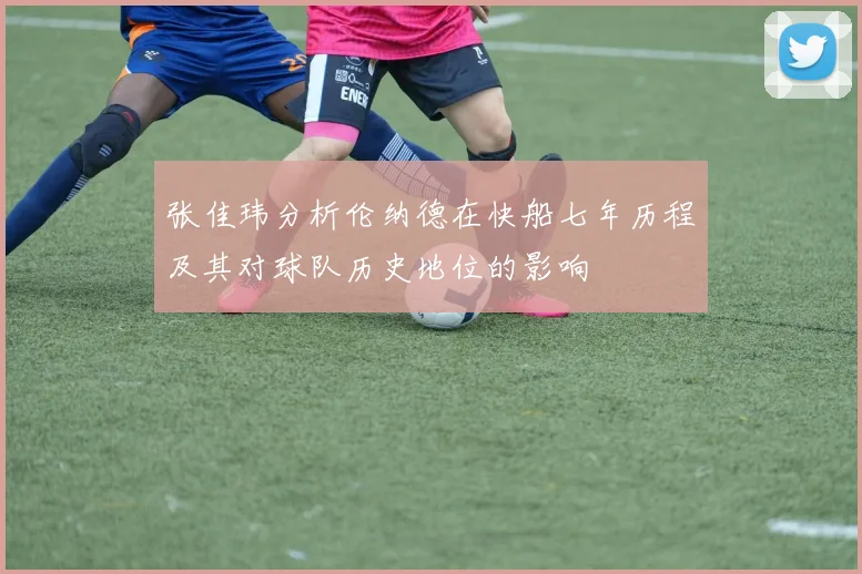 张佳玮分析伦纳德在快船七年历程及其对球队历史地位的影响
