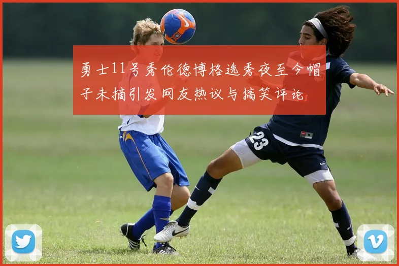 勇士11号秀伦德博格选秀夜至今帽子未摘引发网友热议与搞笑评论
