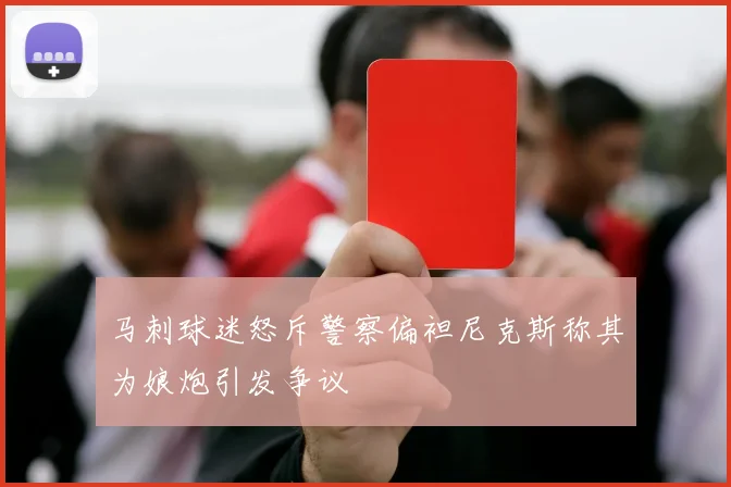 马刺球迷怒斥警察偏袒尼克斯称其为娘炮引发争议
