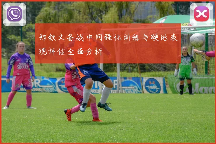 郑钦文备战中网强化训练与硬地表现评估全面分析