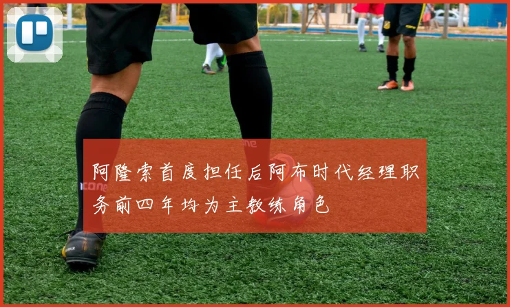 阿隆索首度担任后阿布时代经理职务前四年均为主教练角色
