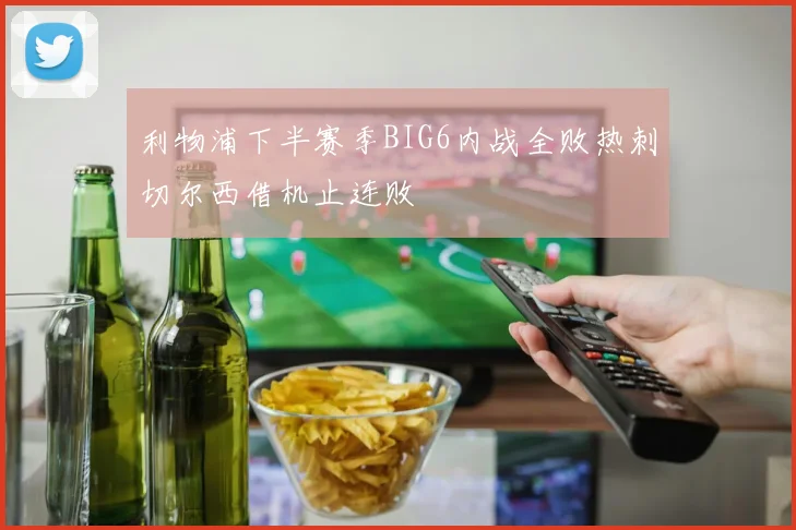 利物浦下半赛季BIG6内战全败热刺切尔西借机止连败